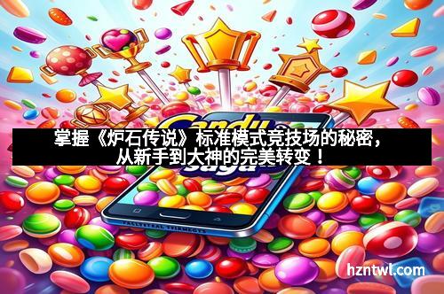 掌握《炉石传说》标准模式竞技场的秘密，从新手到大神的完美转变！